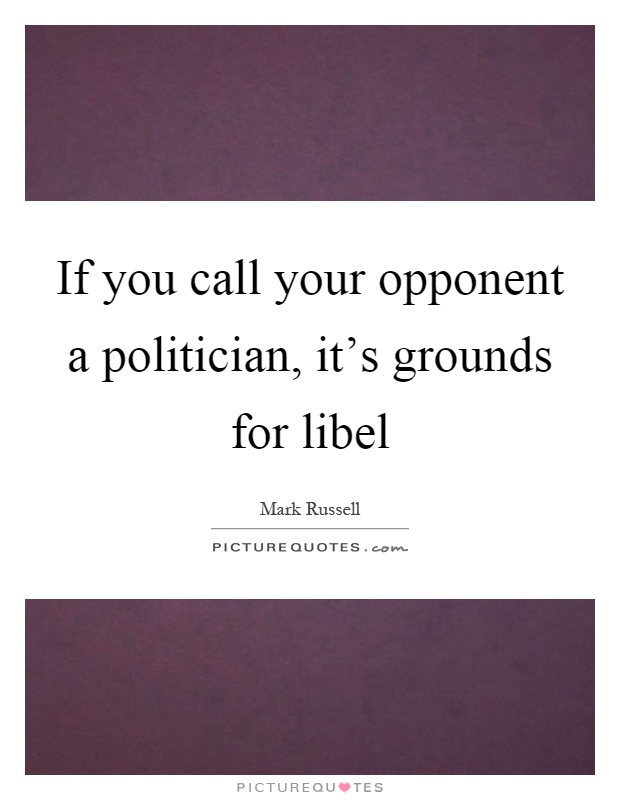 If you call your opponent a politician, it’s grounds for libel Picture Quote #1