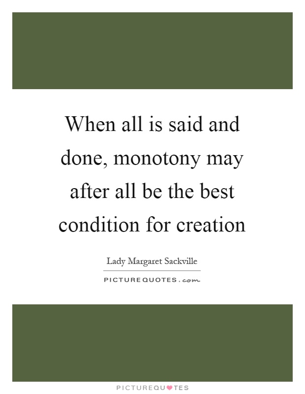 When all is said and done, monotony may after all be the best condition for creation Picture Quote #1