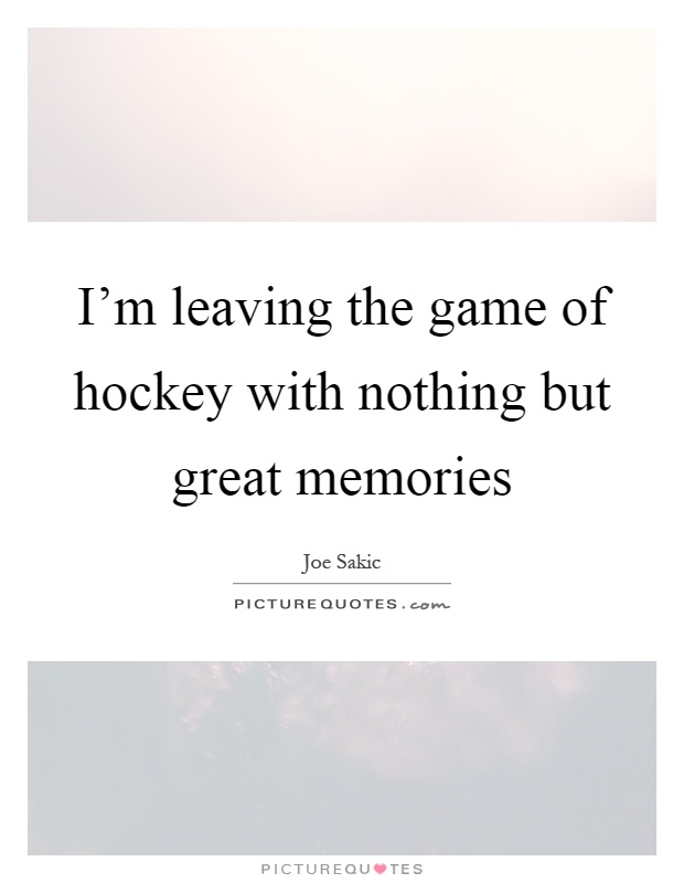 I’m leaving the game of hockey with nothing but great memories Picture Quote #1