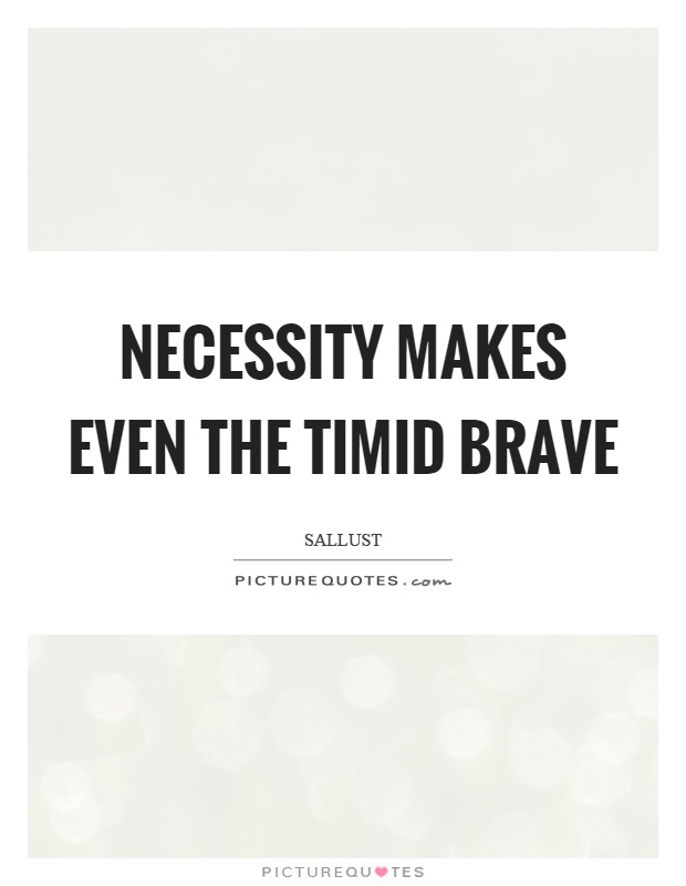 Necessity makes even the timid brave Picture Quote #1