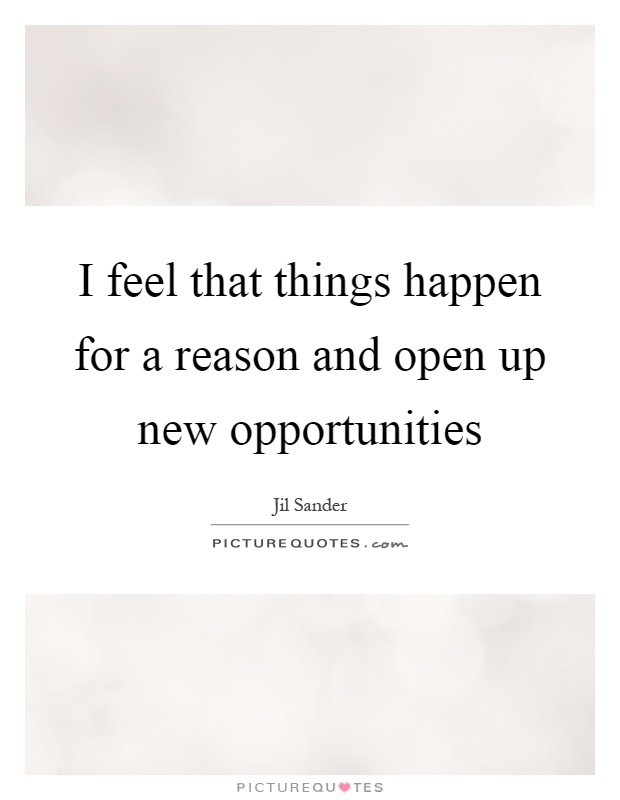 I feel that things happen for a reason and open up new opportunities Picture Quote #1