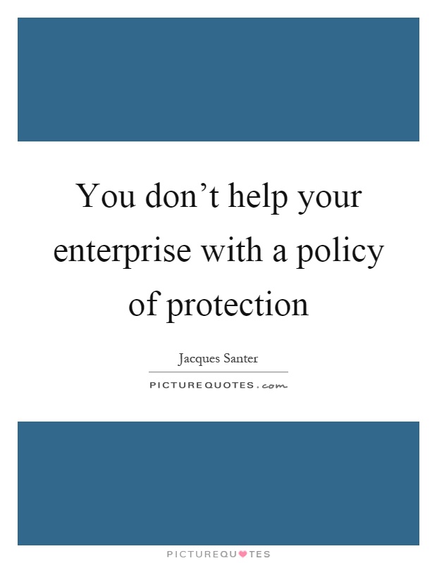 You don’t help your enterprise with a policy of protection Picture Quote #1