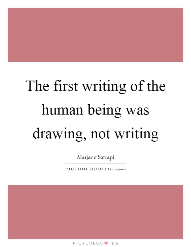 The first writing of the human being was drawing, not writing Picture Quote #1