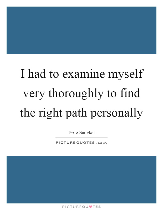 I had to examine myself very thoroughly to find the right path personally Picture Quote #1
