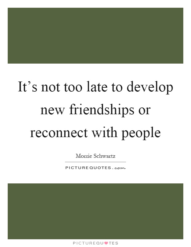 It’s not too late to develop new friendships or reconnect with people Picture Quote #1