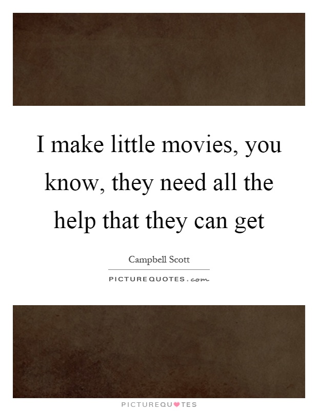 I make little movies, you know, they need all the help that they can get Picture Quote #1