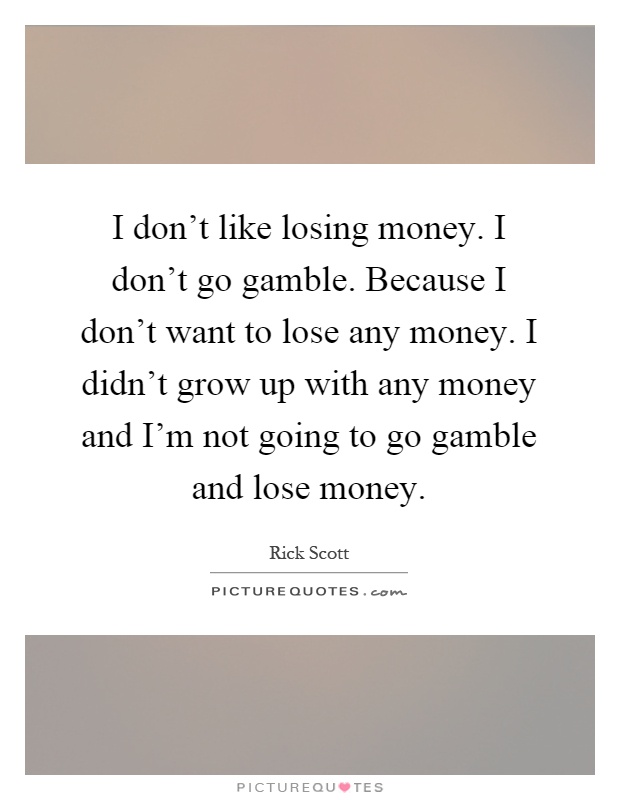I don’t like losing money. I don’t go gamble. Because I don’t want to lose any money. I didn’t grow up with any money and I’m not going to go gamble and lose money Picture Quote #1
