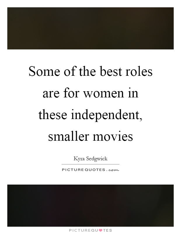 Some of the best roles are for women in these independent, smaller movies Picture Quote #1