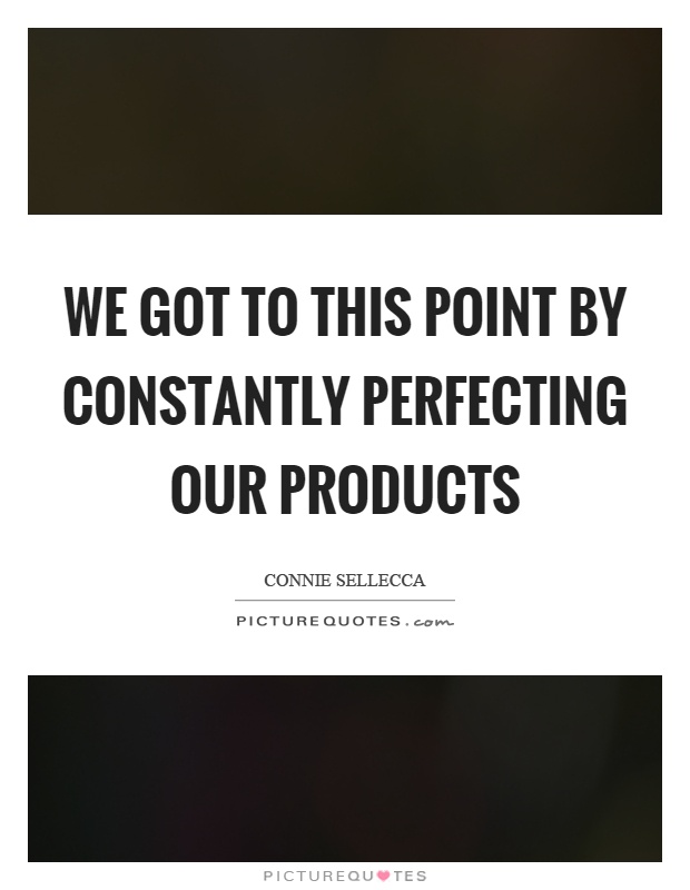 We got to this point by constantly perfecting our products Picture Quote #1