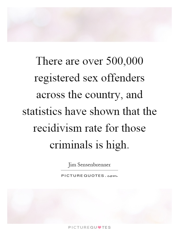 There are over 500,000 registered sex offenders across the country, and statistics have shown that the recidivism rate for those criminals is high Picture Quote #1