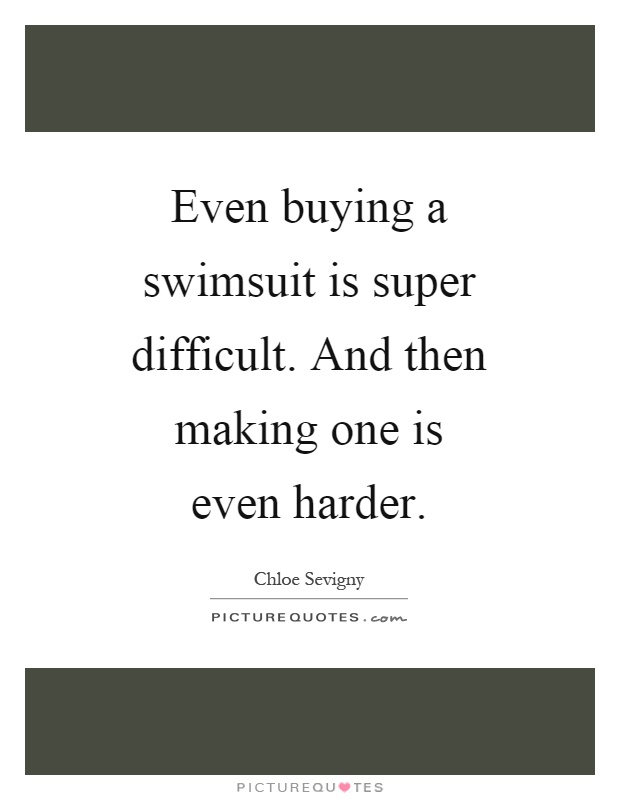 Even buying a swimsuit is super difficult. And then making one is even harder Picture Quote #1