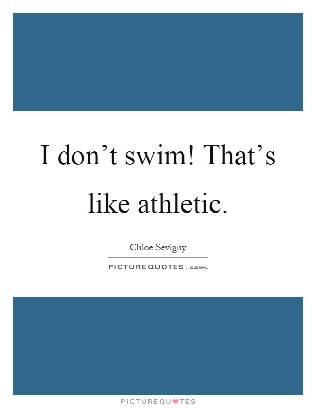 I don’t swim! That’s like athletic Picture Quote #1
