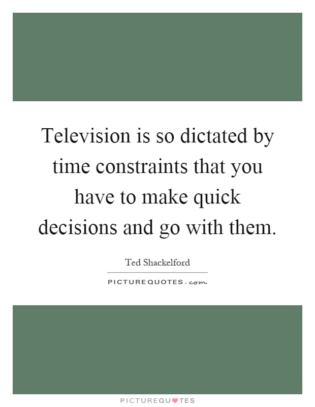 Television is so dictated by time constraints that you have to make quick decisions and go with them Picture Quote #1
