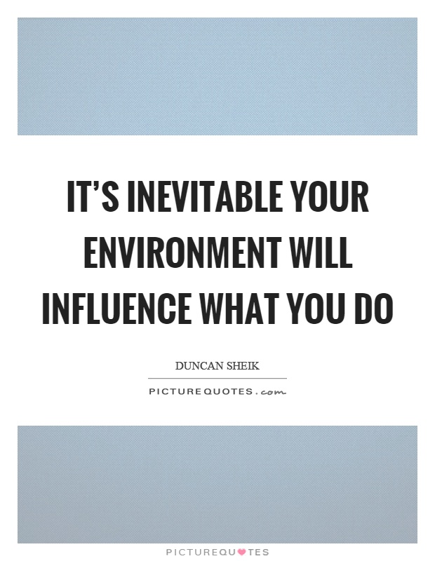 It's inevitable your environment will influence what you do | Picture
