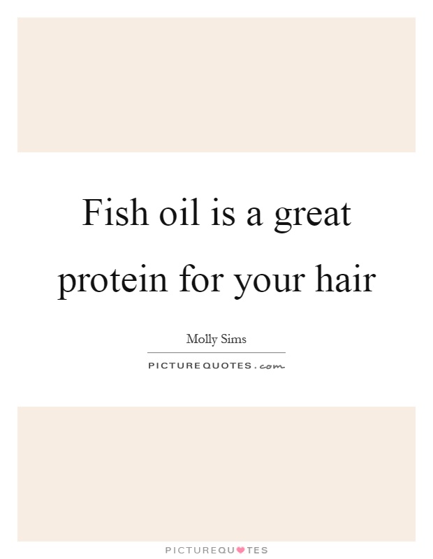 Fish oil is a great protein for your hair Picture Quote #1