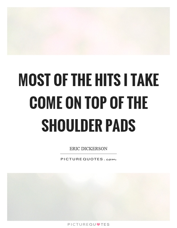 Most of the hits I take come on top of the shoulder pads Picture Quote #1