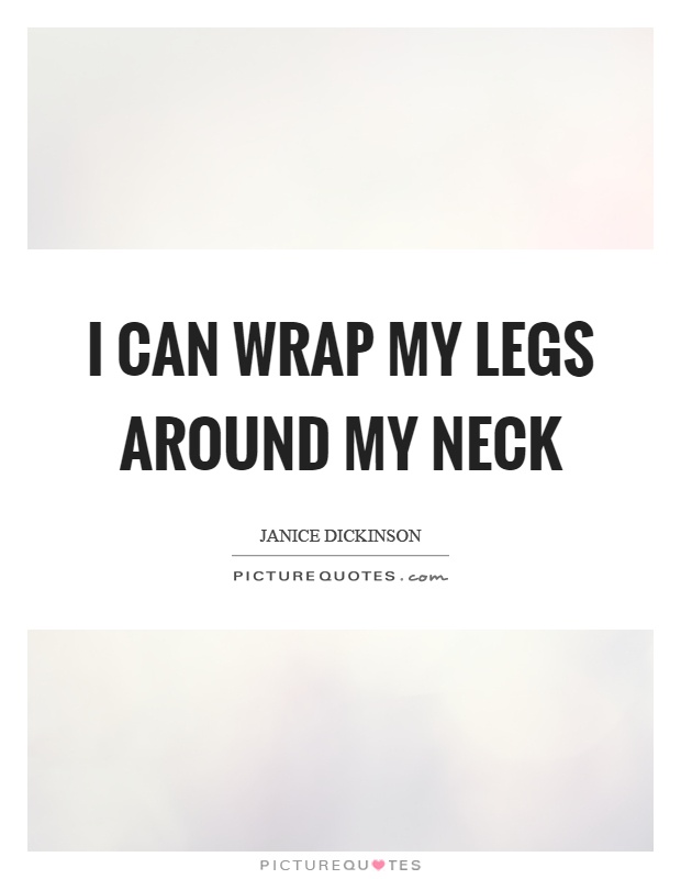 I can wrap my legs around my neck Picture Quote #1