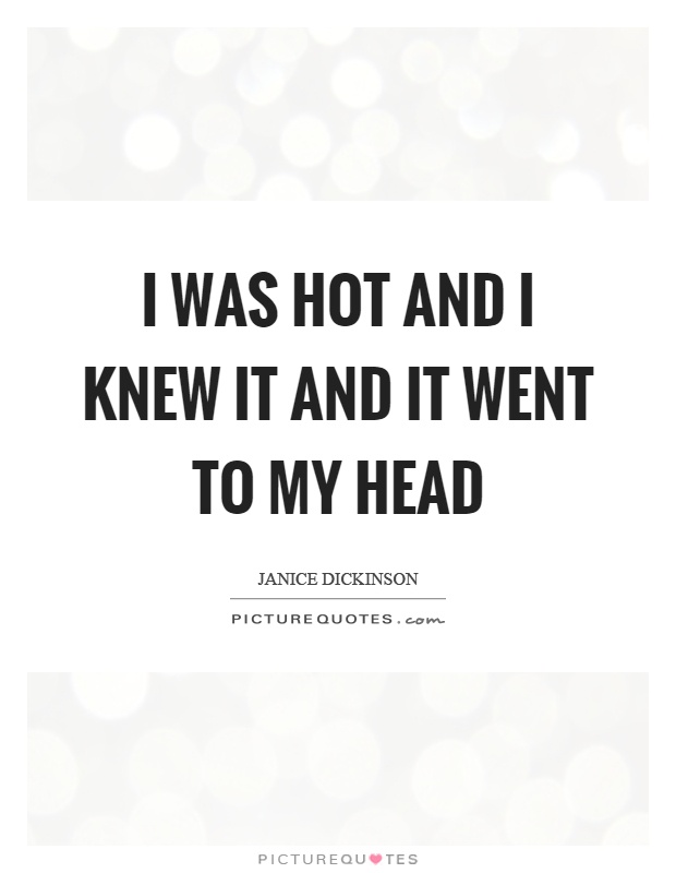 I was hot and I knew it and it went to my head Picture Quote #1