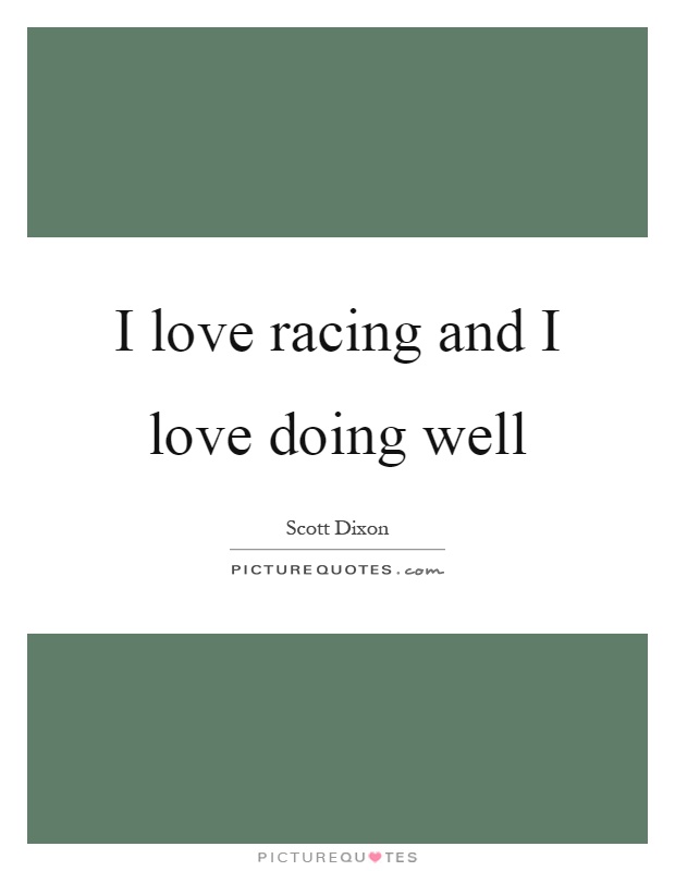 I love racing and I love doing well Picture Quote #1