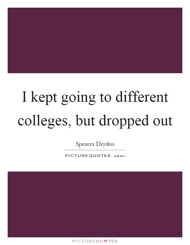 I kept going to different colleges, but dropped out Picture Quote #1