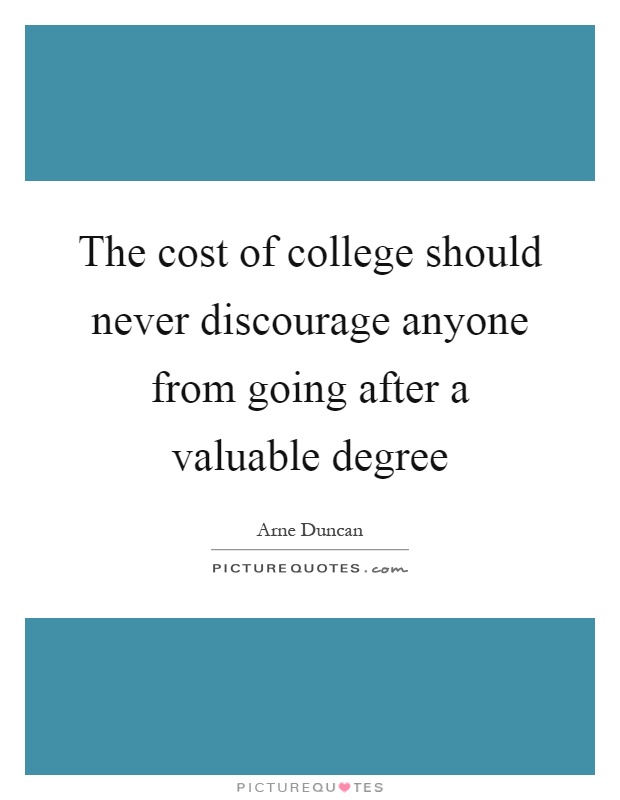 The cost of college should never discourage anyone from going after a valuable degree Picture Quote #1