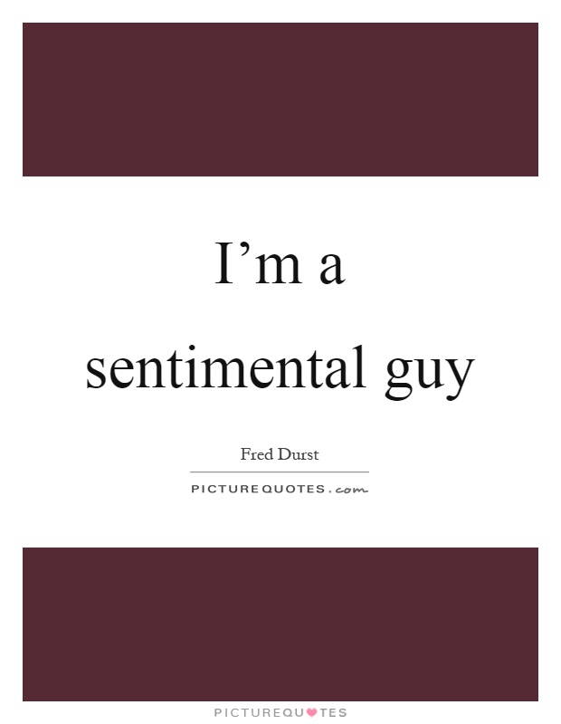 I’m a sentimental guy Picture Quote #1