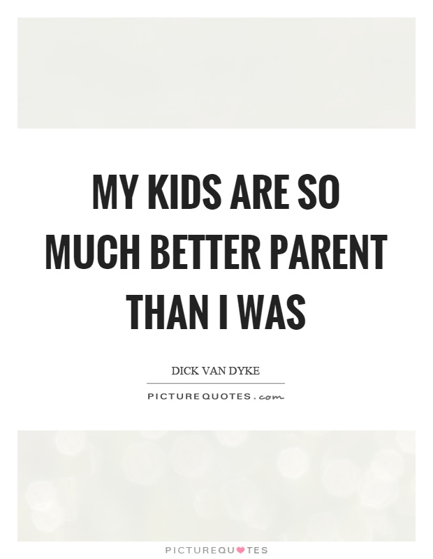 My kids are so much better parent than I was Picture Quote #1
