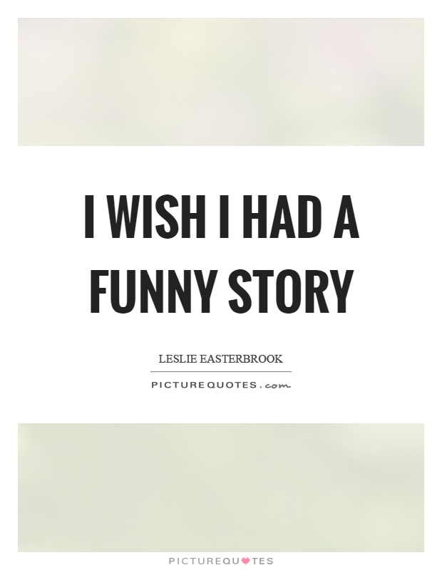 I wish I had a funny story | Picture Quotes