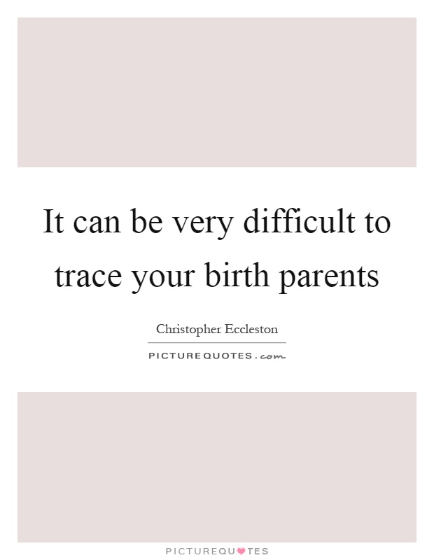 It can be very difficult to trace your birth parents Picture Quote #1