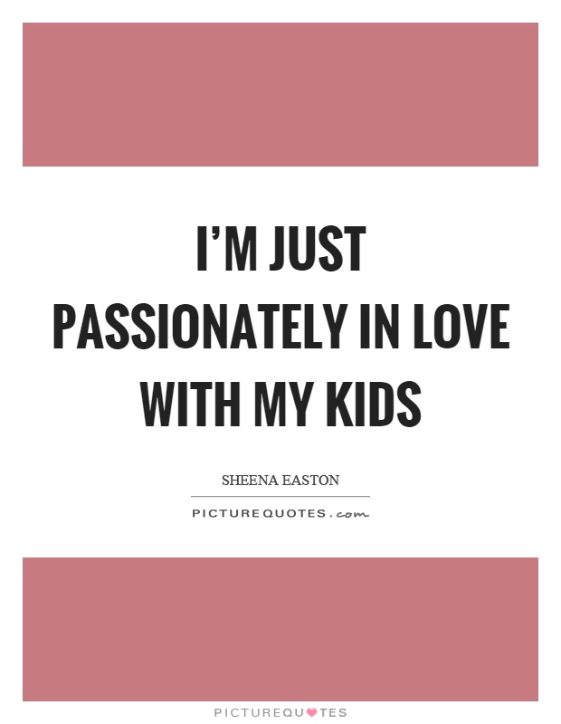 I’m just passionately in love with my kids Picture Quote #1