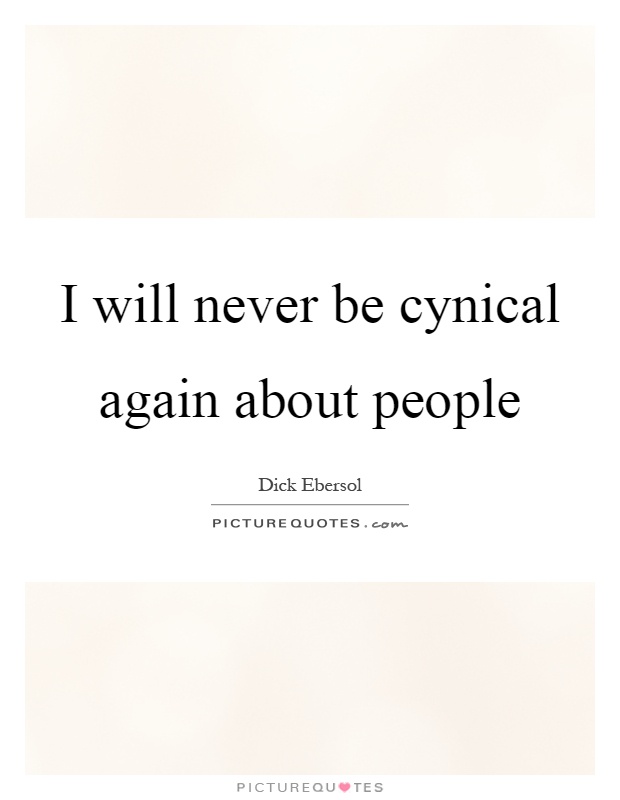 I will never be cynical again about people Picture Quote #1