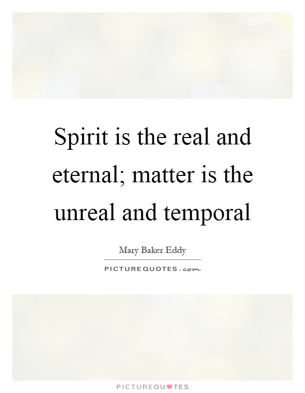 Spirit is the real and eternal; matter is the unreal and temporal Picture Quote #1