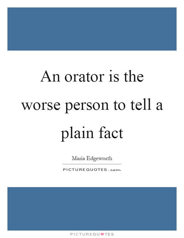 An orator is the worse person to tell a plain fact Picture Quote #1
