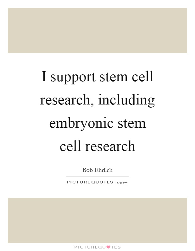 I support stem cell research, including embryonic stem cell research Picture Quote #1