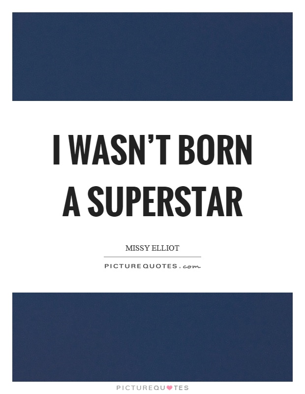 I wasn’t born a superstar Picture Quote #1