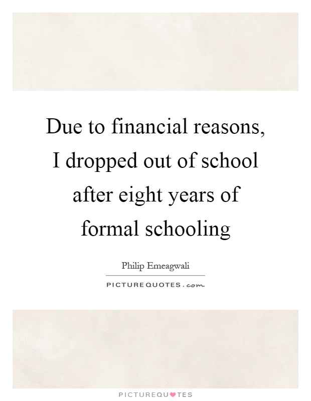Due to financial reasons, I dropped out of school after eight years of formal schooling Picture Quote #1