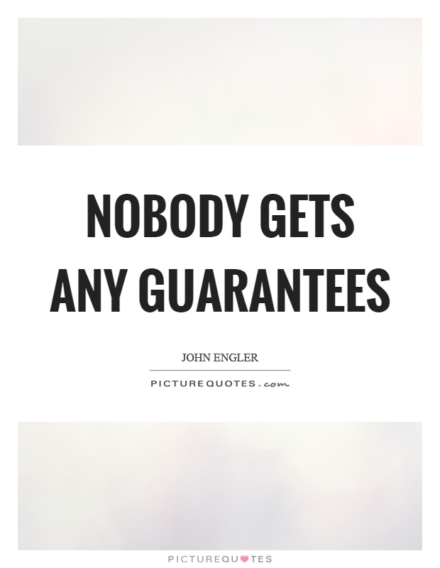 Nobody gets any guarantees Picture Quote #1