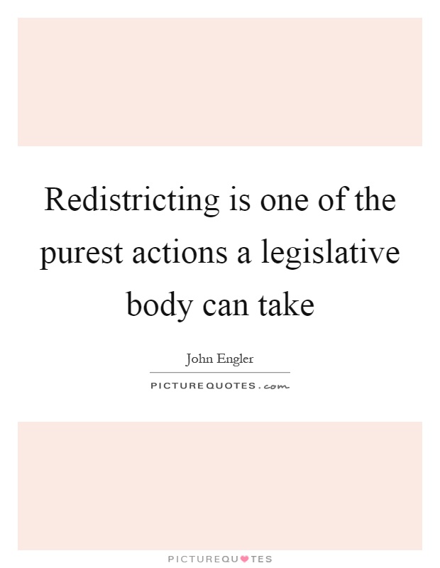 Redistricting is one of the purest actions a legislative body can take Picture Quote #1