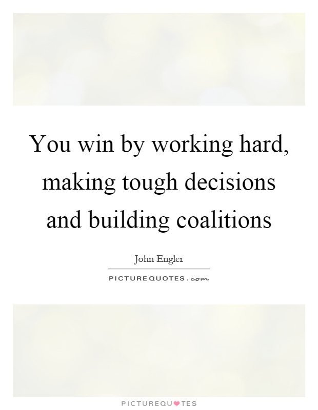 You win by working hard, making tough decisions and building coalitions Picture Quote #1