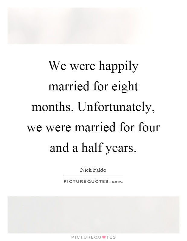 We were happily married for eight months. Unfortunately, we were married for four and a half years Picture Quote #1