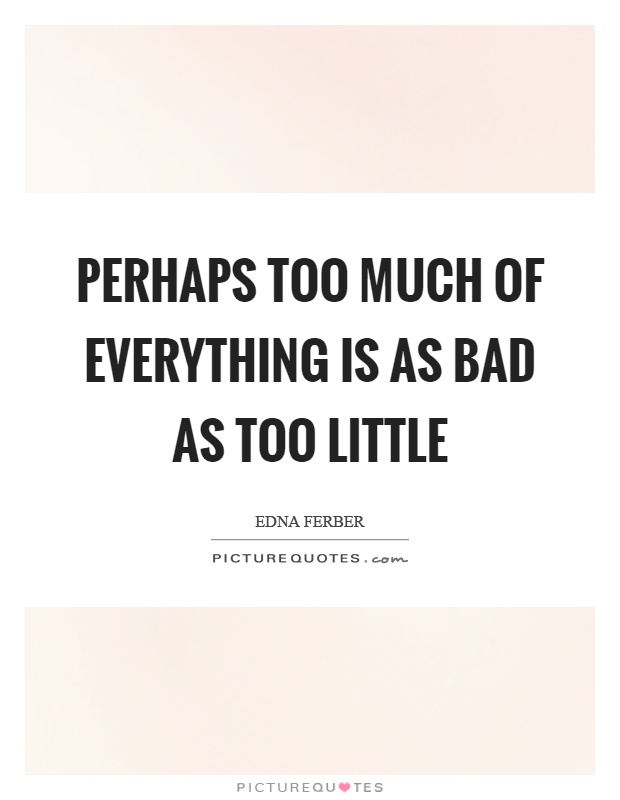 Perhaps too much of everything is as bad as too little Picture Quote #1