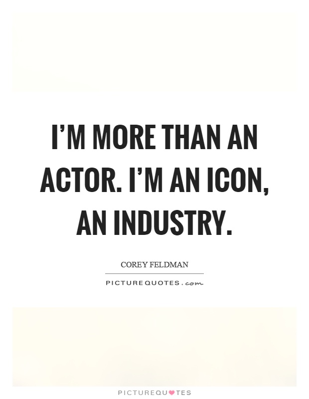 I’m more than an actor. I’m an icon, an industry Picture Quote #1
