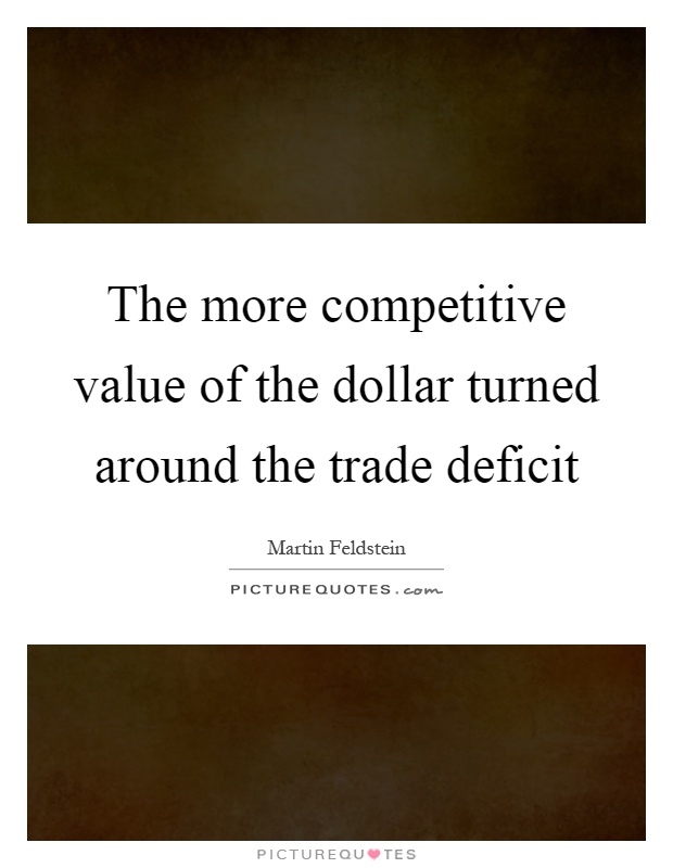 The more competitive value of the dollar turned around the trade deficit Picture Quote #1