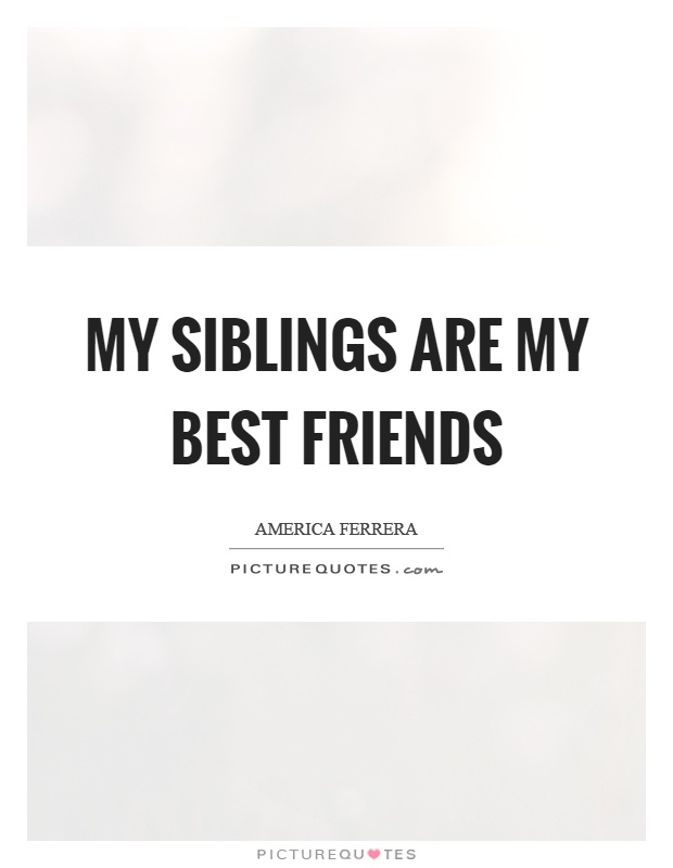 My siblings are my best friends Picture Quote #1