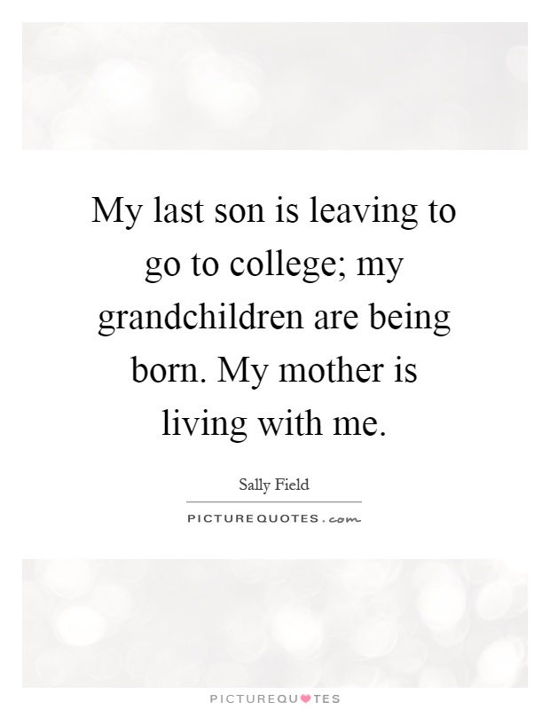 My last son is leaving to go to college; my grandchildren are being born. My mother is living with me Picture Quote #1
