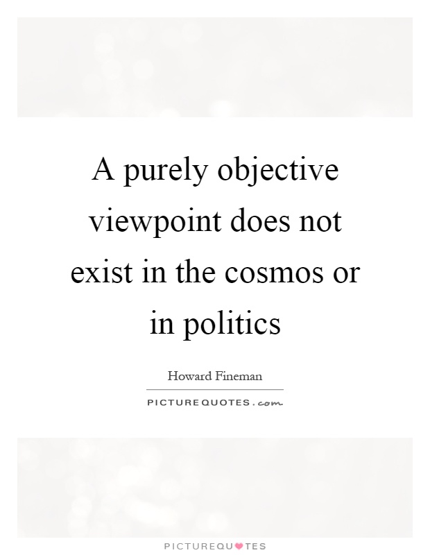 A purely objective viewpoint does not exist in the cosmos or in politics Picture Quote #1