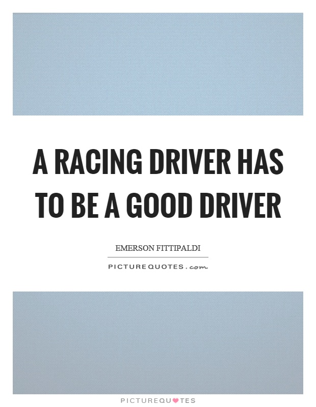 A racing driver has to be a good driver Picture Quote #1