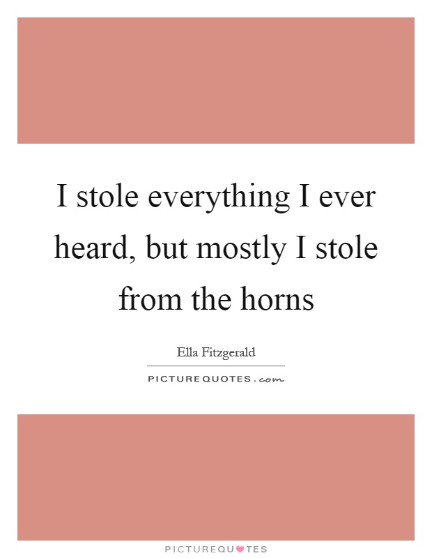 I stole everything I ever heard, but mostly I stole from the horns Picture Quote #1