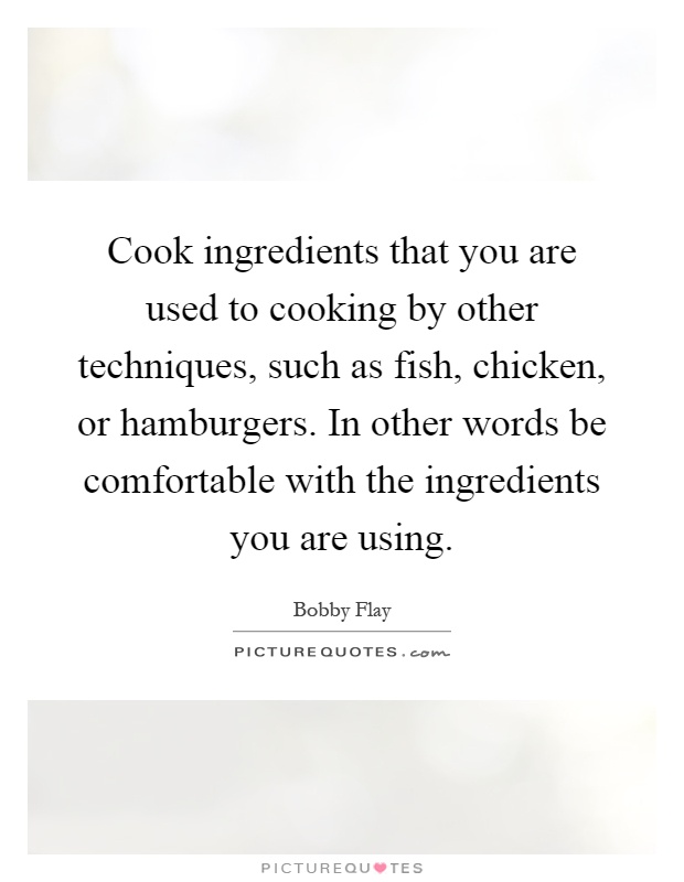 Cook ingredients that you are used to cooking by other techniques, such as fish, chicken, or hamburgers. In other words be comfortable with the ingredients you are using Picture Quote #1