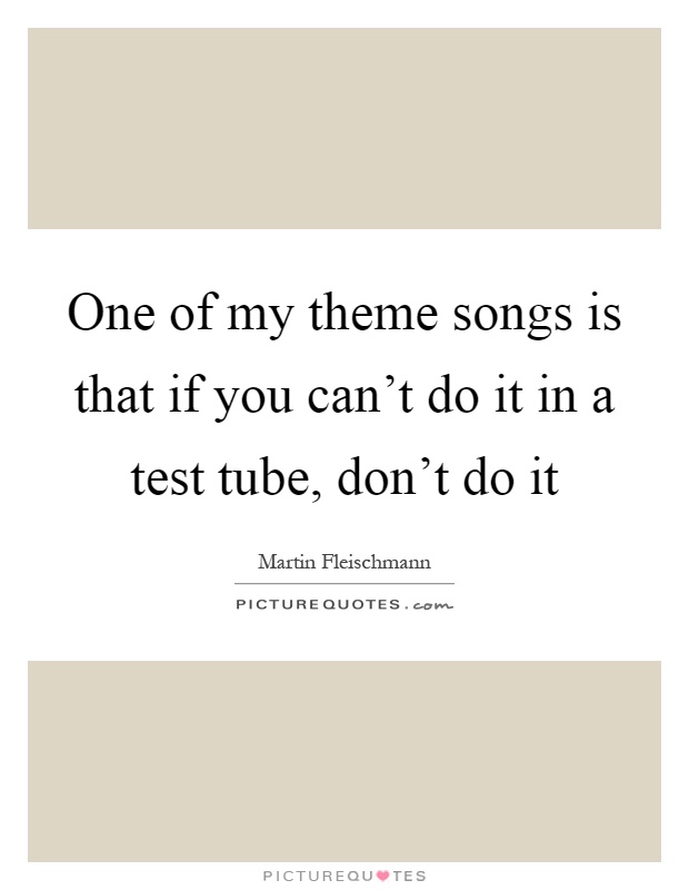 One of my theme songs is that if you can’t do it in a test tube, don’t do it Picture Quote #1